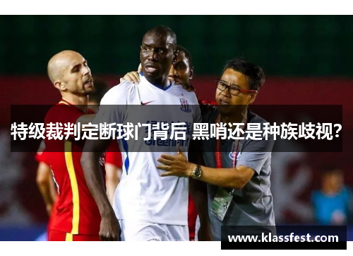特级裁判定断球门背后 黑哨还是种族歧视？